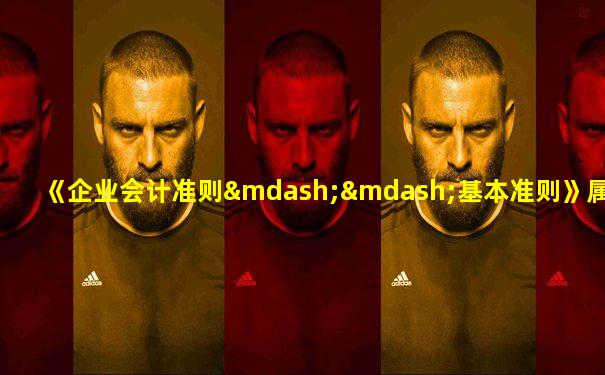 《企业会计准则——基本准则》属于( )